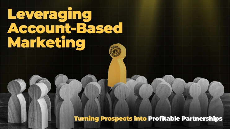 Leveraging Account-Based Marketing Turning Prospects into Profitable Partnerships