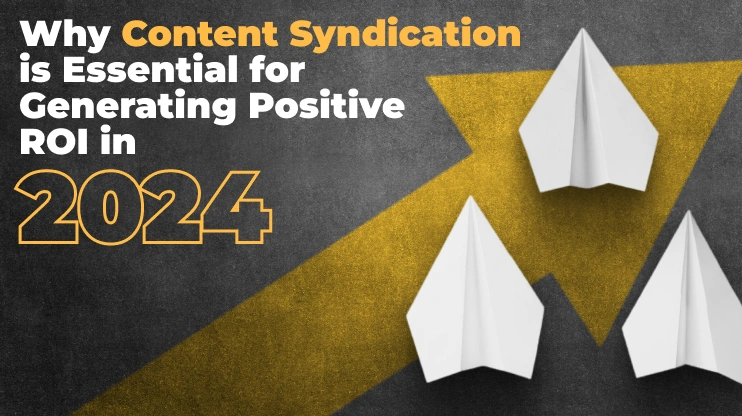 Why Content Syndication is Essential for Generating Positive ROI in 2024