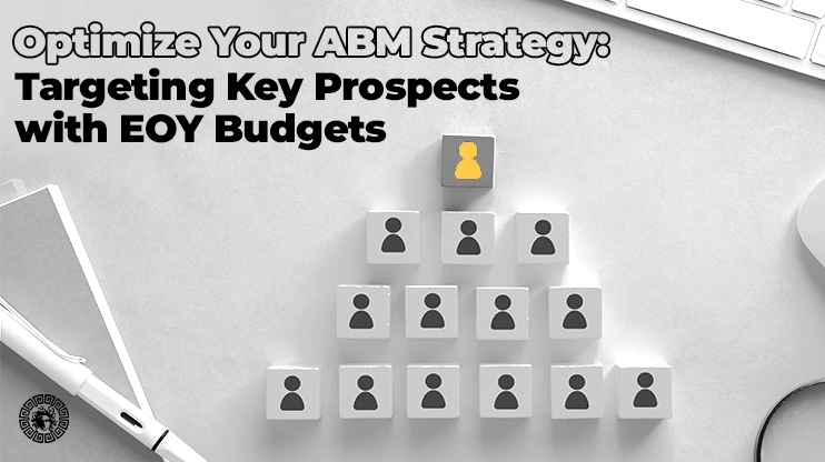 Optimize Your ABM Strategy Targeting Key Prospects with EOY Budgets