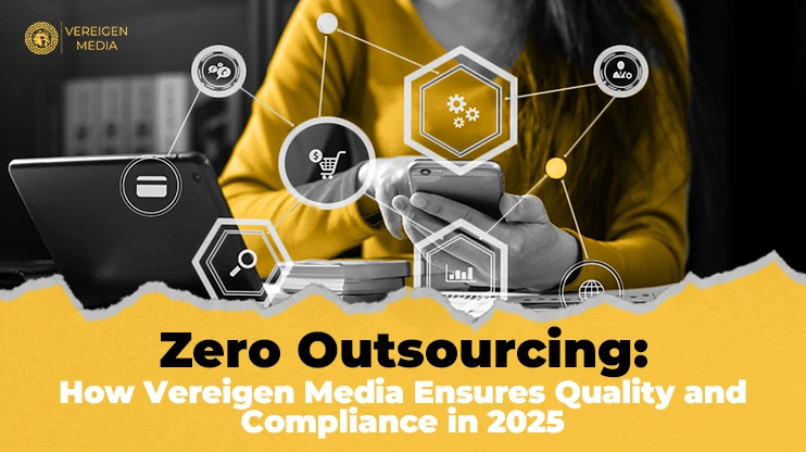 Zero Outsourcing How Vereigen Media Ensures Quality and Compliance in 2025