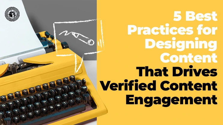 5 Best Practices for Designing Content That Drives Verified Content Engagement