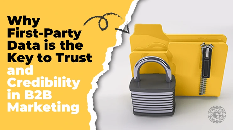 Why First-Party Data is the Key to Trust and Credibility in B2B Marketing