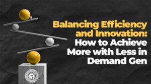 Demand Gen Strategy: Achieve More with Less, Drive Growth