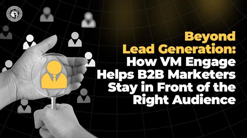 Beyond Lead Generation How VM Engage Helps B2B Marketers Stay in Front of the Right Audience