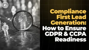 Compliance-First Lead Generation How to Ensure GDPR & CCPA Readiness