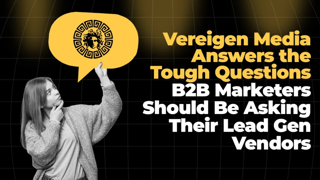 Vereigen Media Answers the Tough Questions B2B Marketers Should Be Asking Their Lead Gen Vendors