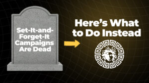 Set-It-and-Forget-It Campaigns Are Dead Here’s What to Do Instead