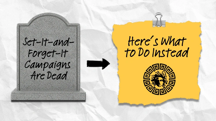 Set-It-and-Forget-It Campaigns Are Dead Here’s What to Do Instead
