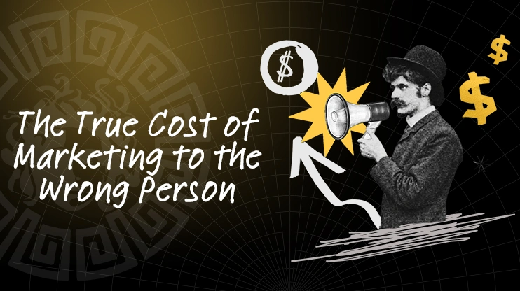 The True Cost of Marketing to the Wrong Person
