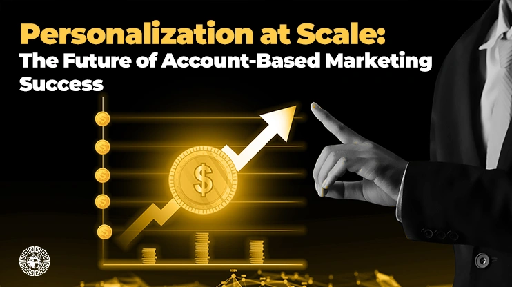Personalization at Scale The Future of Account-Based Marketing Success