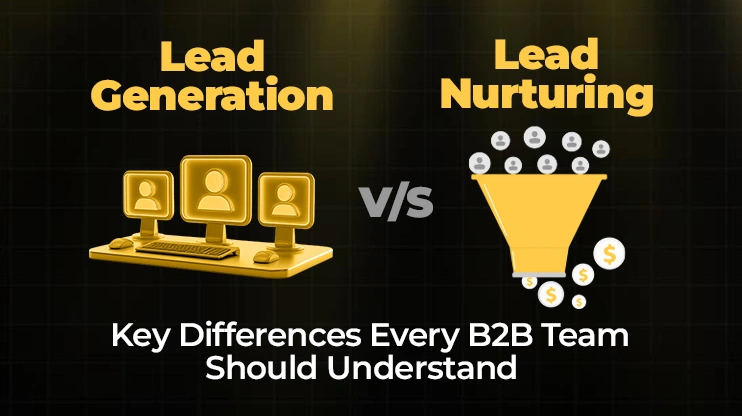 Lead Generation vs. Lead Nurturing Key Differences Every B2B Team Should Understand