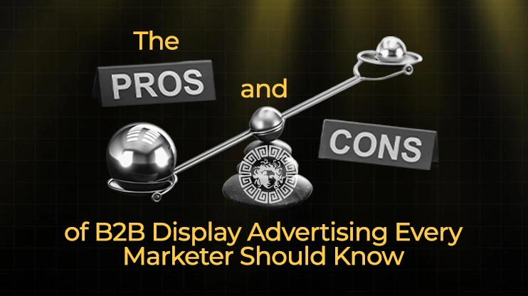 The Pros and Cons of B2B Display Advertising Every Marketer Should Know
