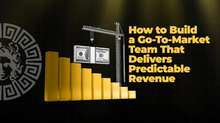 How to Build a Go-To-Market Team That Delivers Predictable Revenue
