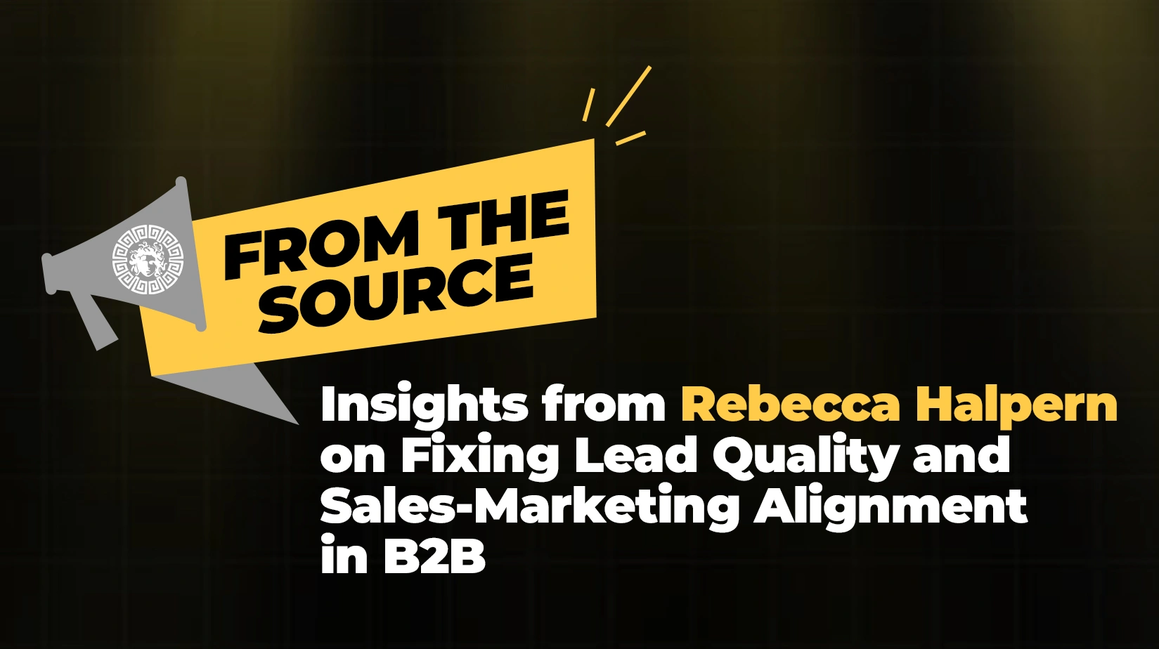 From the Source Insights from Rebecca Halpern on Fixing Lead Quality and Sales-Marketing Alignment in B2B