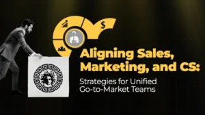 Aligning Sales, Marketing, and CS Strategies for Unified Go-to-Market Teams