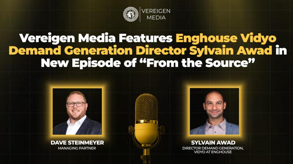 Vereigen Media Features Enghouse Vidyo Demand Generation Director Sylvain Awad in New Episode of From the Source