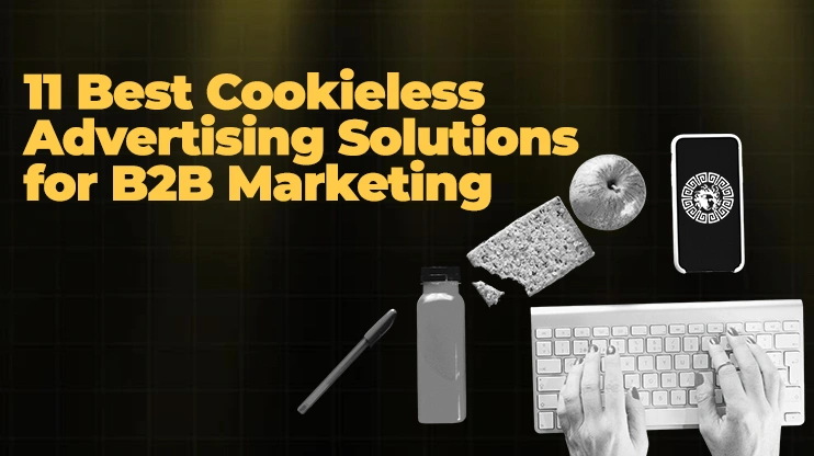 11 Best Cookieless Advertising Solutions for B2B Marketing